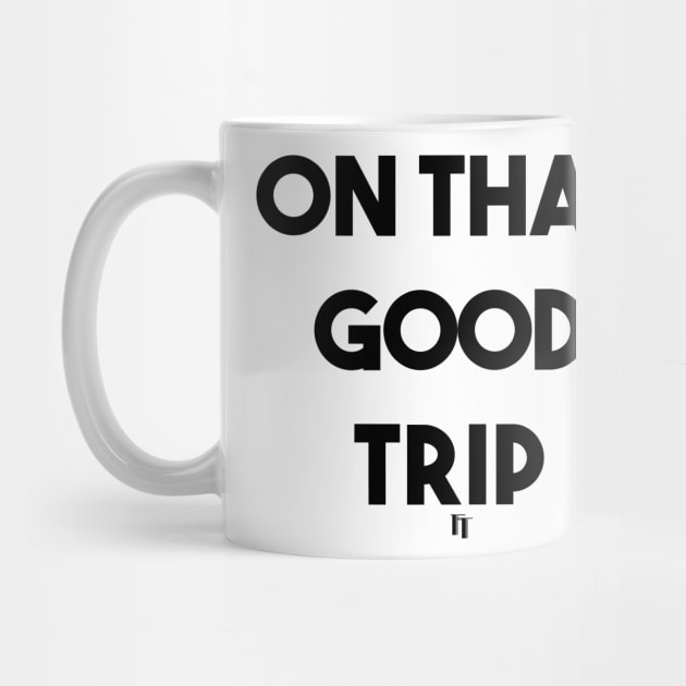 ON THAT GOOD TRIP (b) by fontytees